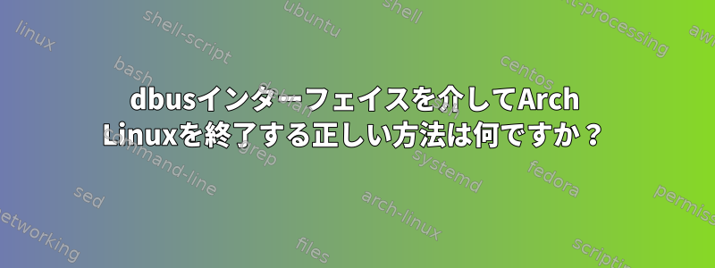 dbusインターフェイスを介してArch Linuxを終了する正しい方法は何ですか？