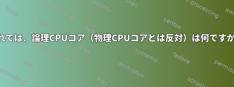 それでは、論理CPUコア（物理CPUコアとは反対）は何ですか？