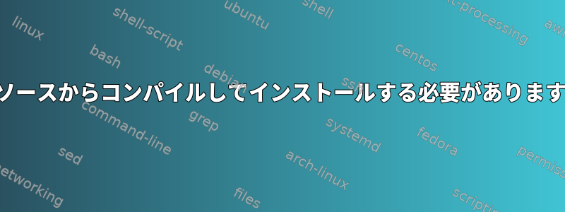 いつソースからコンパイルしてインストールする必要がありますか？