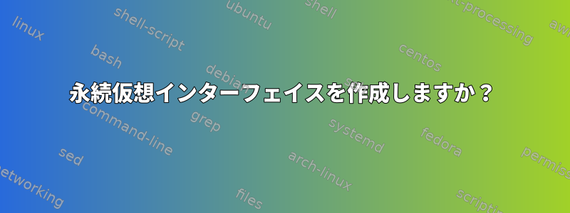 永続仮想インターフェイスを作成しますか？