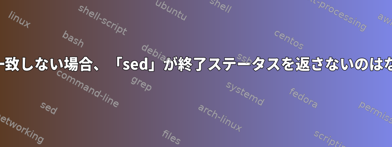 正規表現が一致しない場合、「sed」が終了ステータスを返さないのはなぜですか？