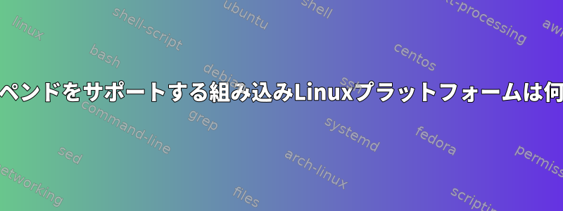 RAMサスペンドをサポートする組み込みLinuxプラットフォームは何ですか？