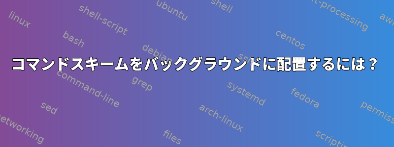 コマンドスキームをバックグラウンドに配置するには？