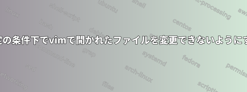 特定の条件下でvimで開かれたファイルを変更できないようにする