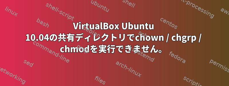 VirtualBox Ubuntu 10.04の共有ディレクトリでchown / chgrp / chmodを実行できません。