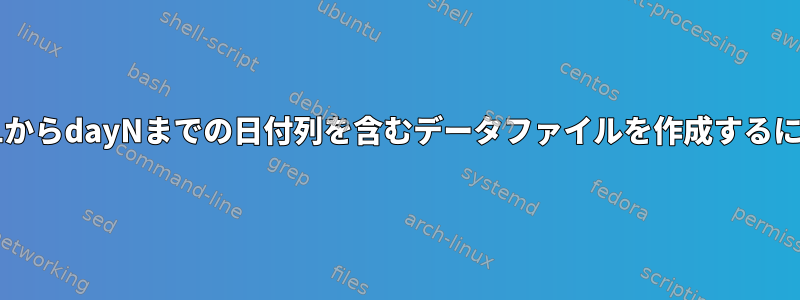 day1からdayNまでの日付列を含むデータファイルを作成するには？