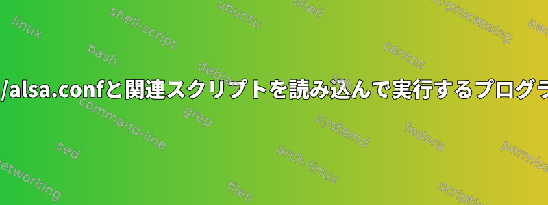 /usr/share/alsa/alsa.confと関連スクリプトを読み込んで実行するプログラムは何ですか？