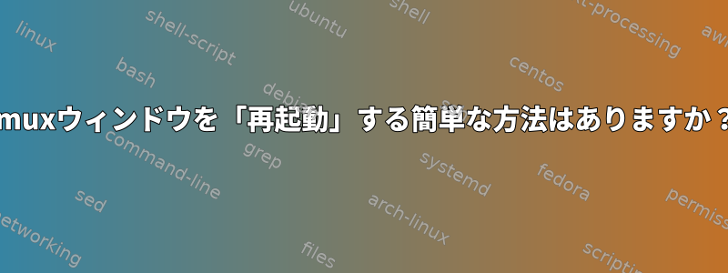 tmuxウィンドウを「再起動」する簡単な方法はありますか？