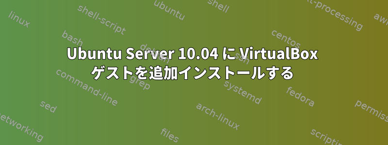 Ubuntu Server 10.04 に VirtualBox ゲストを追加インストールする