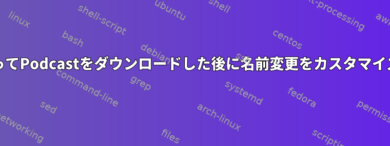 gPodderを使ってPodcastをダウンロードした後に名前変更をカスタマイズする方法は？