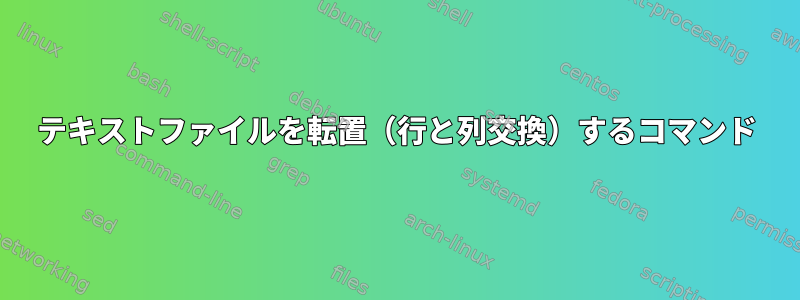 テキストファイルを転置（行と列交換）するコマンド