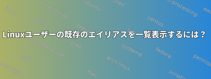 Linuxユーザーの既存のエイリアスを一覧表示するには？