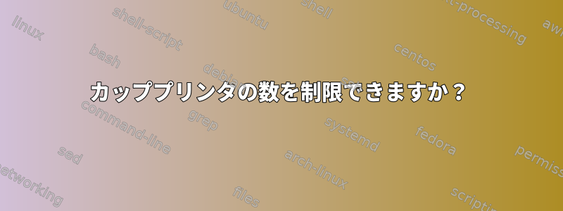 カッププリンタの数を制限できますか？