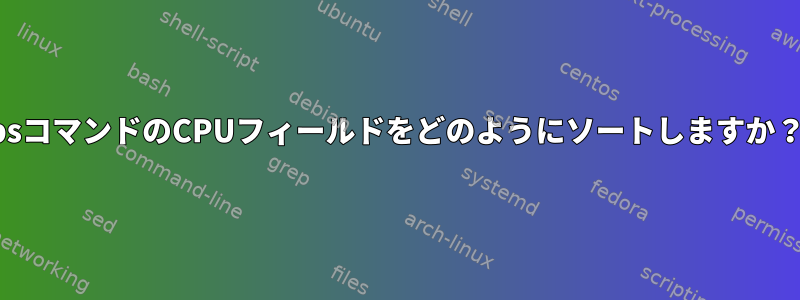 psコマンドのCPUフィールドをどのようにソートしますか？