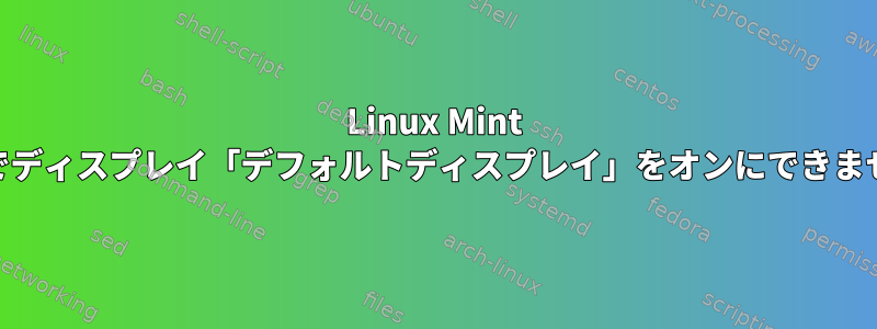 Linux Mint 15でディスプレイ「デフォルトディスプレイ」をオンにできません