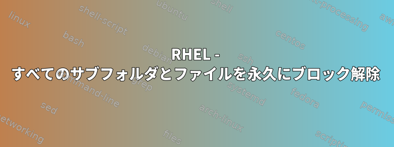 RHEL - すべてのサブフォルダとファイルを永久にブロック解除