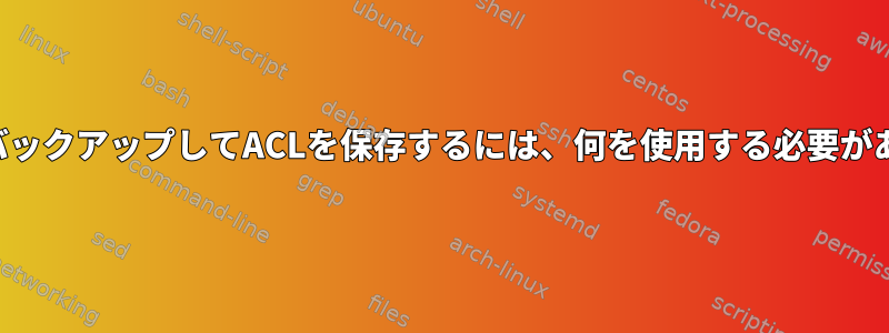 ファイルをバックアップしてACLを保存するには、何を使用する必要がありますか？