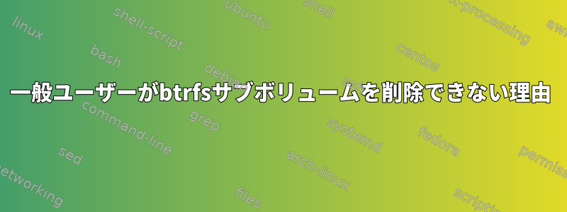 一般ユーザーがbtrfsサブボリュームを削除できない理由