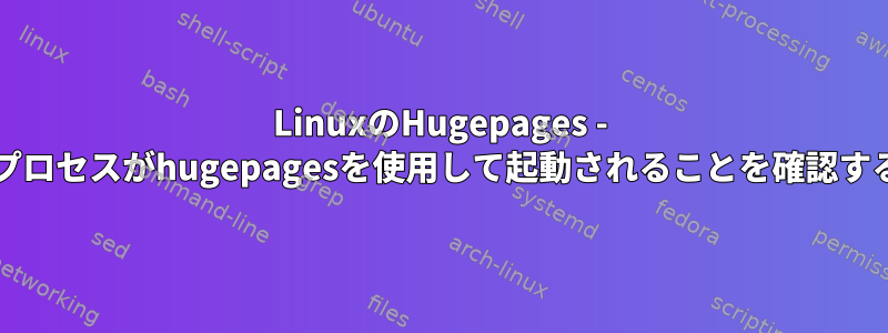 LinuxのHugepages - Javaプロセスがhugepagesを使用して起動されることを確認する方法