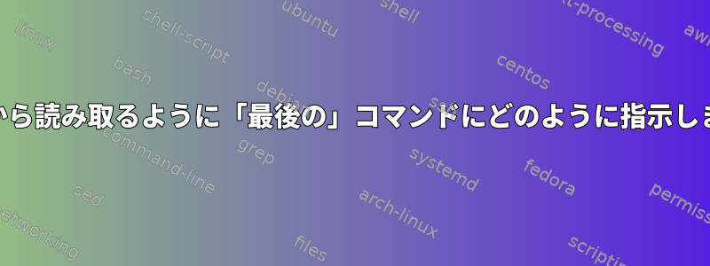 STDINから読み取るように「最後の」コマンドにどのように指示しますか？