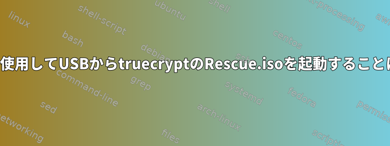 UNetBootinを使用してUSBからtruecryptのRescue.isoを起動することはできません。