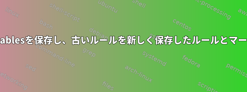 CentOSにiptablesを保存し、古いルールを新しく保存したルールとマージしますか？