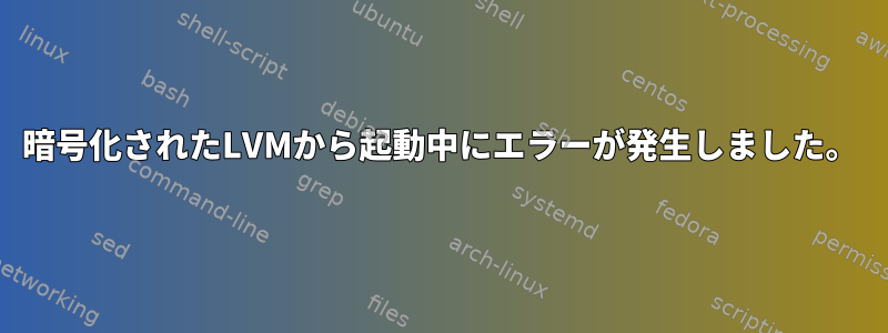 暗号化されたLVMから起動中にエラーが発生しました。