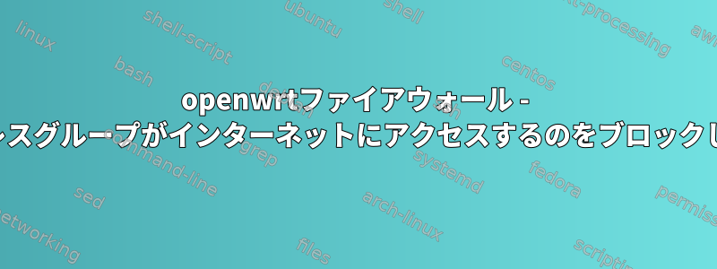 openwrtファイアウォール - IPアドレスグループがインターネットにアクセスするのをブロックします。