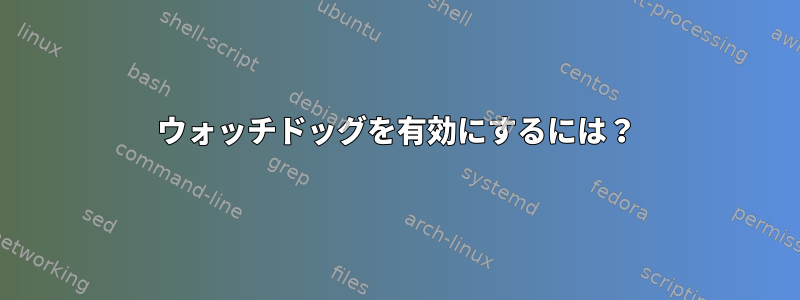 ウォッチドッグを有効にするには？