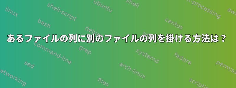 あるファイルの列に別のファイルの列を掛ける方法は？