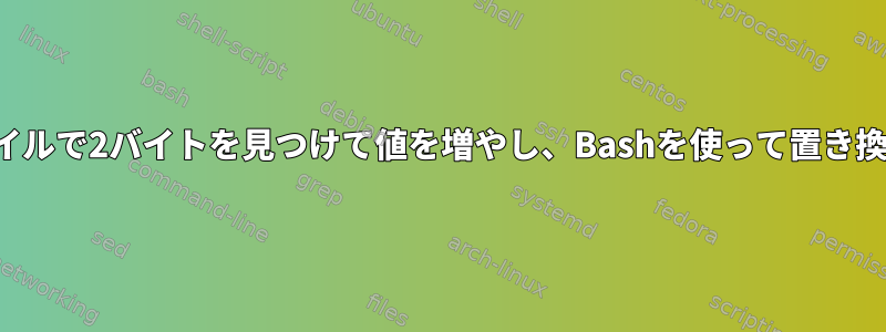 バイナリファイルで2バイトを見つけて値を増やし、Bashを使って置き換える方法は？