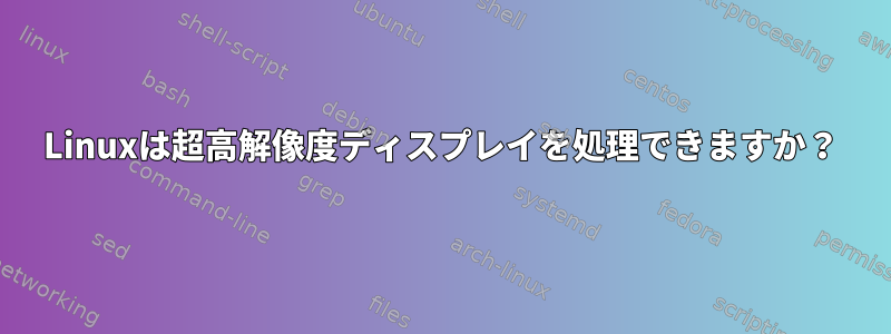 Linuxは超高解像度ディスプレイを処理できますか？