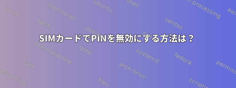 SIMカードでPINを無効にする方法は？