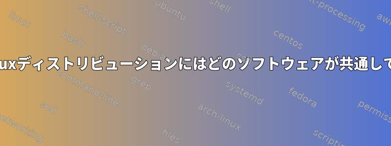 すべてのLinuxディストリビューションにはどのソフトウェアが共通していますか？