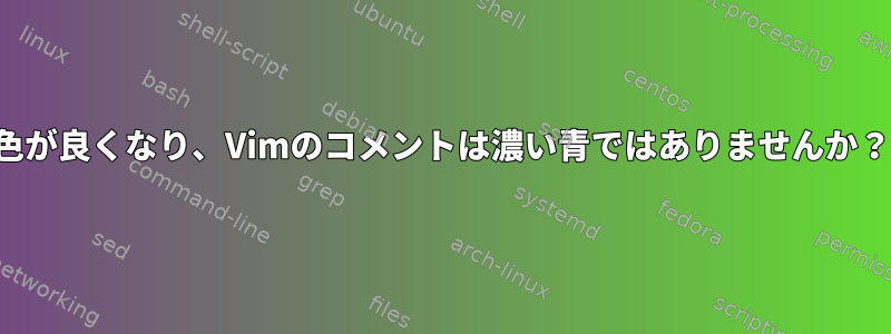 色が良くなり、Vimのコメントは濃い青ではありませんか？