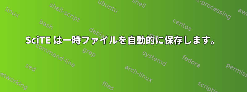 SciTE は一時ファイルを自動的に保存します。