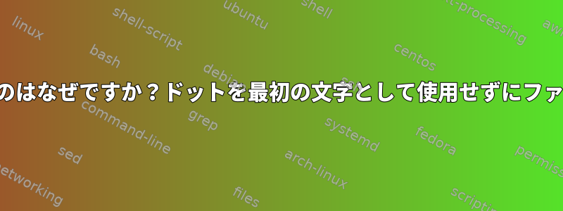 ファイル名がドットで始まるのはなぜですか？ドットを最初の文字として使用せずにファイルを非表示にできますか？