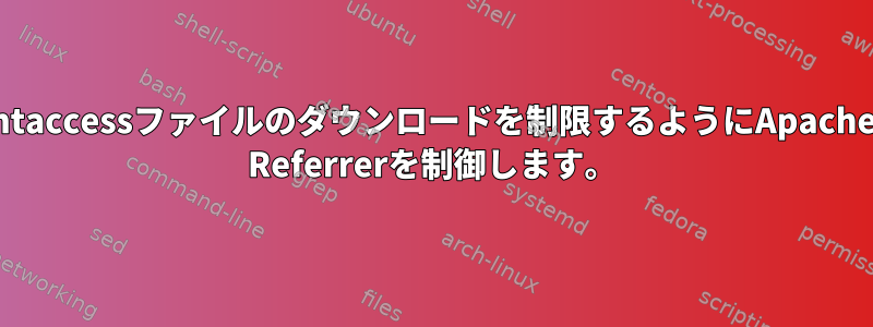 htaccessファイルのダウンロードを制限するようにApache Referrerを制御します。