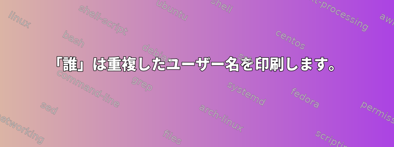 「誰」は重複したユーザー名を印刷します。