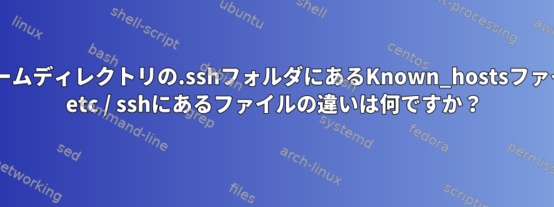 私のホームディレクトリの.sshフォルダにあるKnown_hostsファイルと/ etc / sshにあるファイルの違いは何ですか？