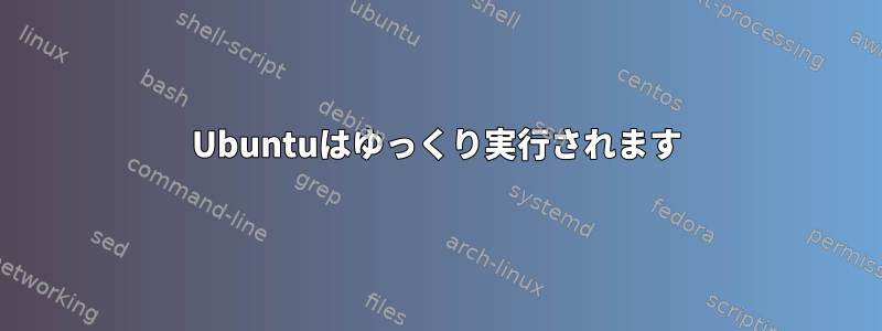 Ubuntuはゆっくり実行されます