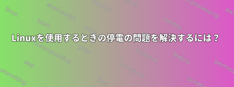 Linuxを使用するときの停電の問題を解決するには？