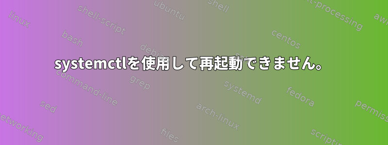 systemctlを使用して再起動できません。