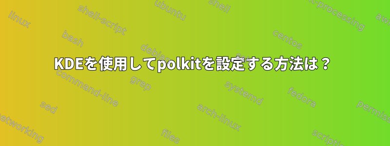 KDEを使用してpolkitを設定する方法は？