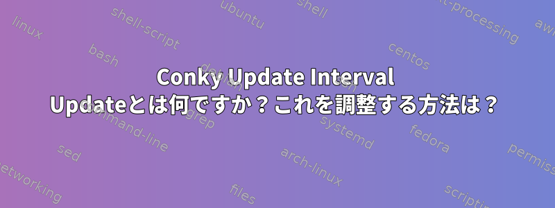 Conky Update Interval Updateとは何ですか？これを調整する方法は？