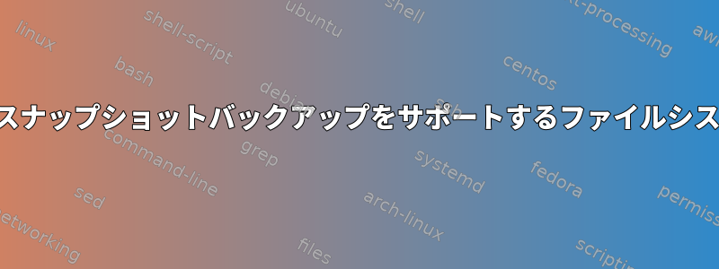 ライブシステムのスナップショットバックアップをサポートするファイルシステムは何ですか？