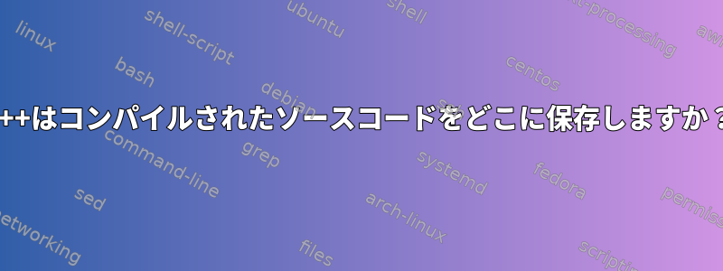 g++はコンパイルされたソースコードをどこに保存しますか？