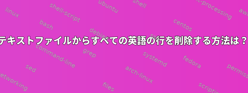 テキストファイルからすべての英語の行を削除する方法は？