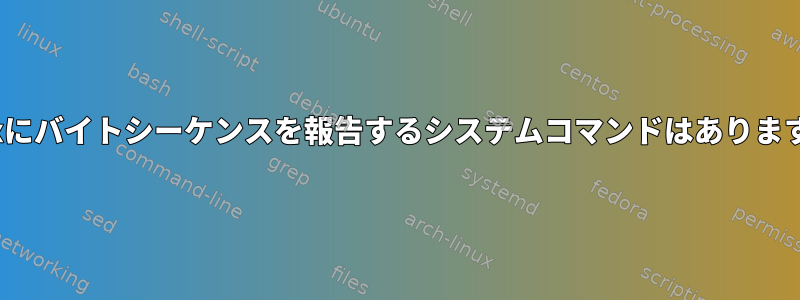 Linuxにバイトシーケンスを報告するシステムコマンドはありますか？