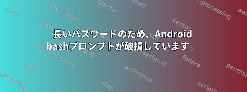 長いパスワードのため、Android bashプロンプトが破損しています。